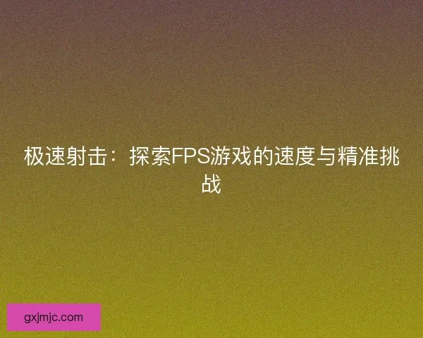 极速射击：探索FPS游戏的速度与精准挑战