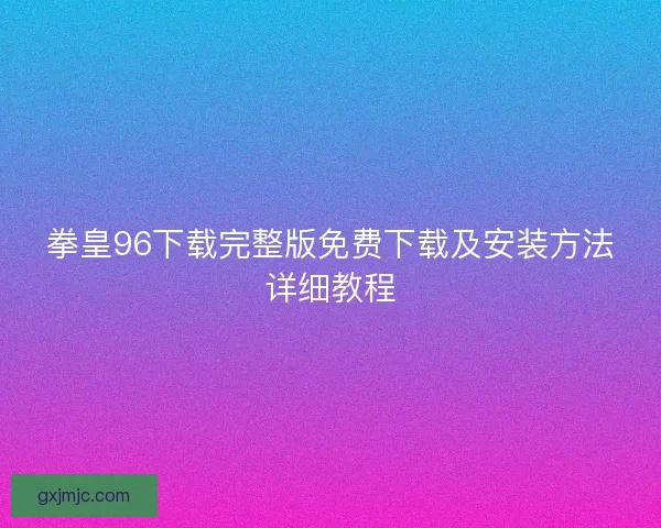 拳皇96下载完整版免费下载及安装方法详细教程