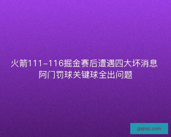 火箭111-116掘金赛后遭遇四大坏消息 阿门罚球关键球全出问题