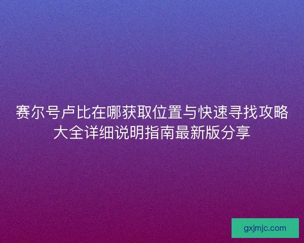 赛尔号卢比在哪获取位置与快速寻找攻略大全详细说明指南最新版分享