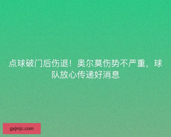 点球破门后伤退！奥尔莫伤势不严重，球队放心传递好消息