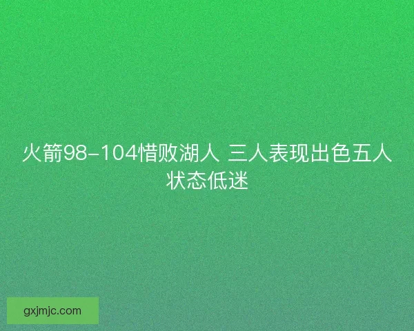 火箭98-104惜败湖人 三人表现出色五人状态低迷