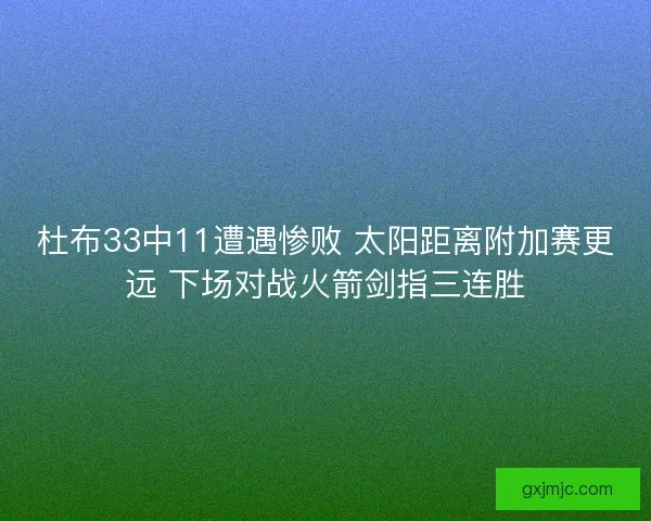 杜布33中11遭遇惨败 太阳距离附加赛更远 下场对战火箭剑指三连胜