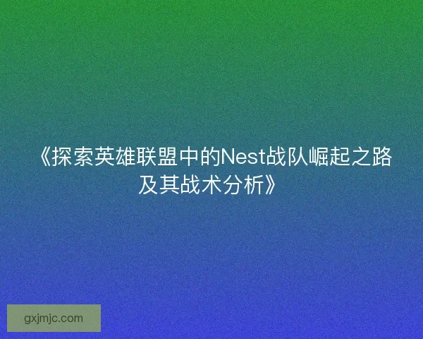 《探索英雄联盟中的Nest战队崛起之路及其战术分析》