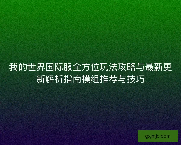 我的世界国际服全方位玩法攻略与最新更新解析指南模组推荐与技巧
